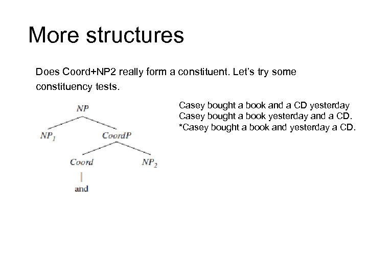 More structures Does Coord+NP 2 really form a constituent. Let’s try some constituency tests.