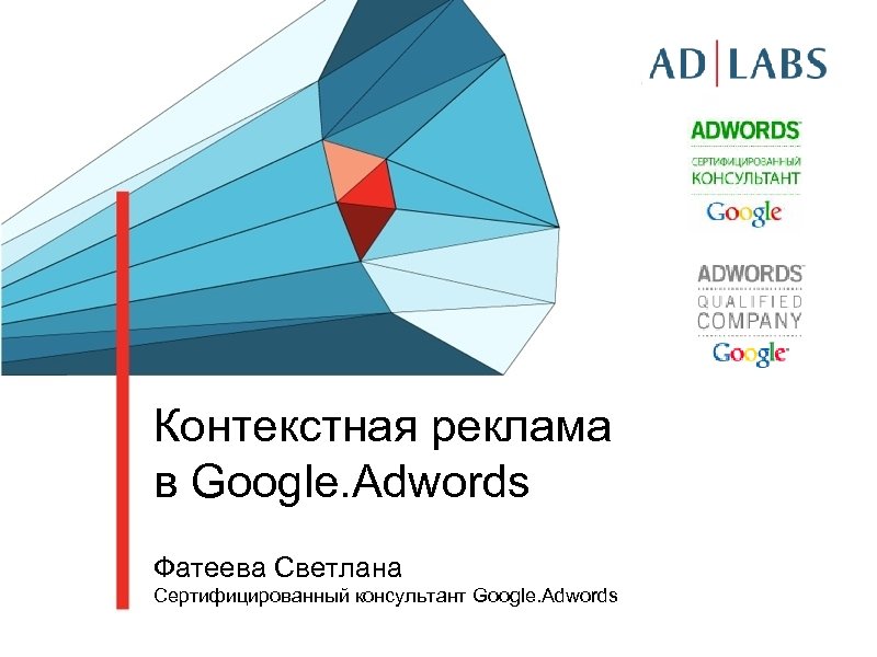 Контекстная реклама в Google. Adwords Фатеева Светлана Сертифицированный консультант Google. Adwords 