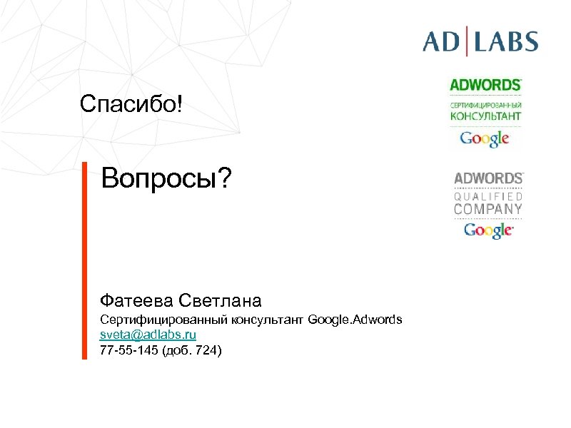 Спасибо! Вопросы? Фатеева Светлана Сертифицированный консультант Google. Adwords sveta@adlabs. ru 77 -55 -145 (доб.