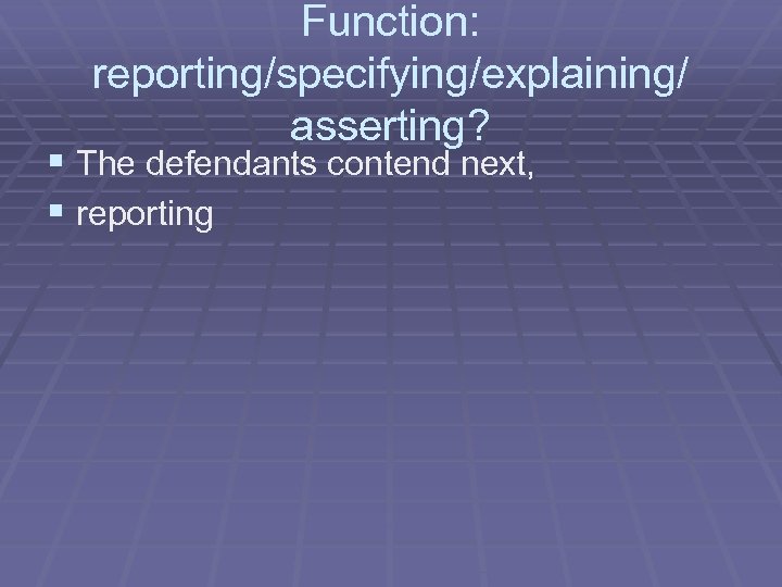 Function: reporting/specifying/explaining/ asserting? § The defendants contend next, § reporting 