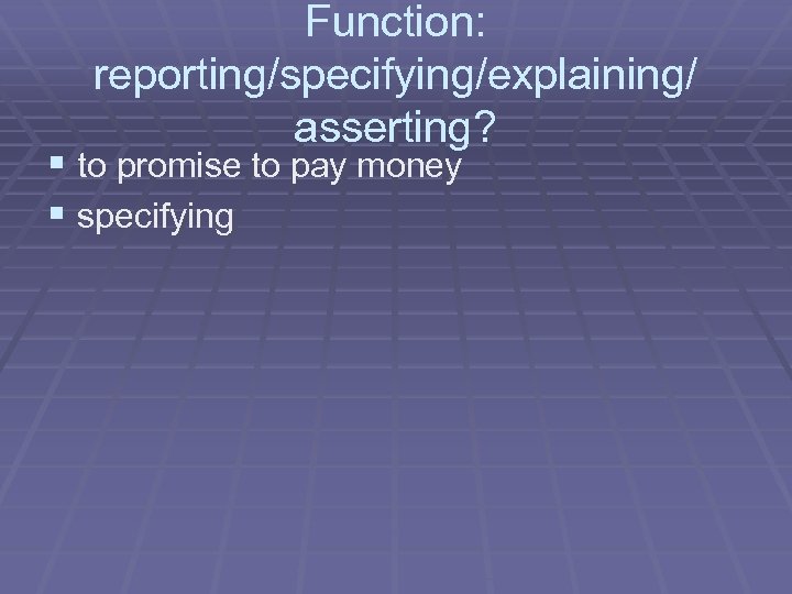 Function: reporting/specifying/explaining/ asserting? § to promise to pay money § specifying 