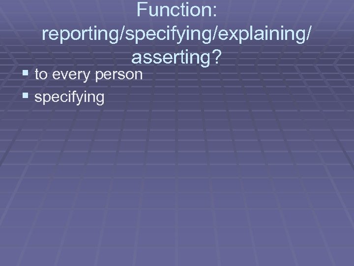 Function: reporting/specifying/explaining/ asserting? § to every person § specifying 