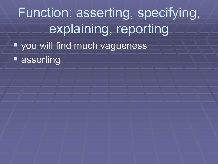 Function: asserting, specifying, explaining, reporting § you will find much vagueness § asserting 