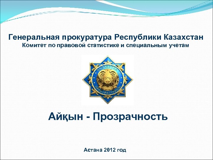 Генеральная прокуратура Республики Казахстан Комитет по правовой статистике и специальным учетам Айқын - Прозрачность