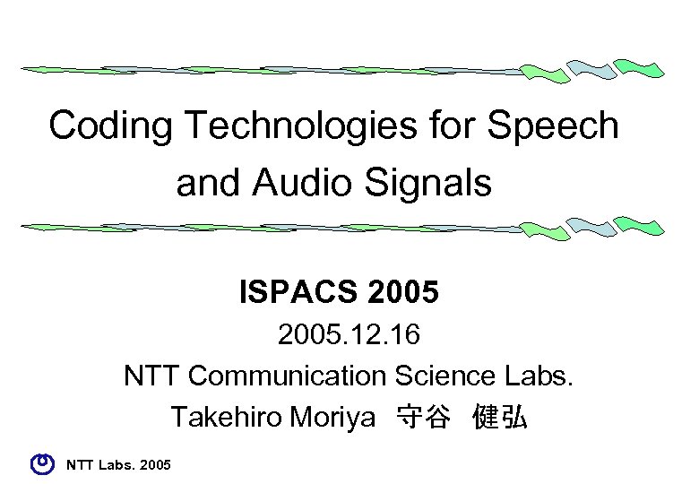 Coding Technologies for Speech and Audio Signals ISPACS 2005. 12. 16 NTT Communication Science