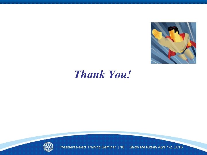 Thank You! Presidents-elect Training Seminar | 16 Show Me Rotary April 1 -2, 2016