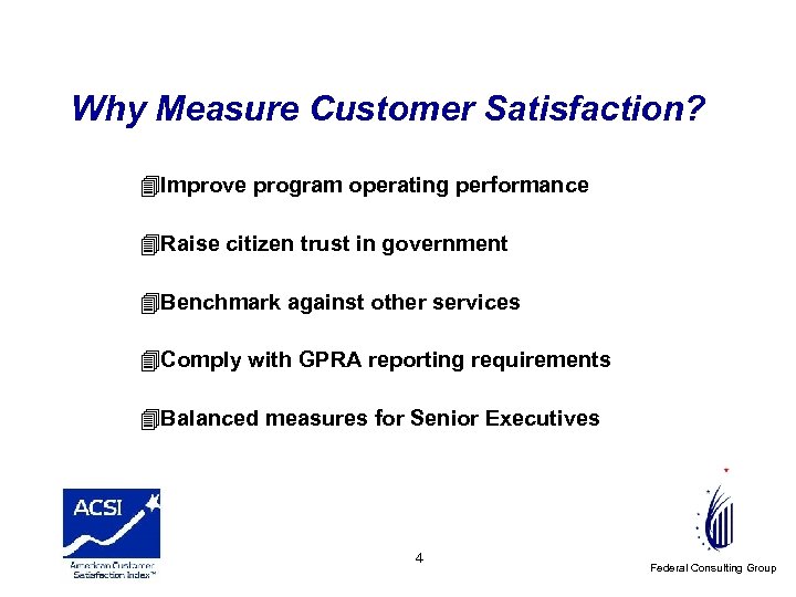 Why Measure Customer Satisfaction? 4 Improve program operating performance 4 Raise citizen trust in