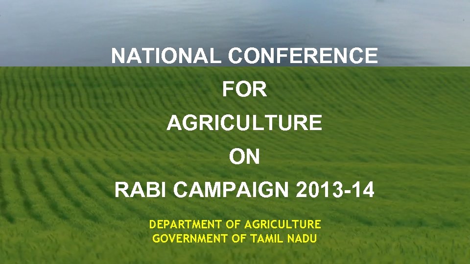 NATIONAL CONFERENCE FOR AGRICULTURE ON RABI CAMPAIGN 2013 -14 DEPARTMENT OF AGRICULTURE GOVERNMENT OF