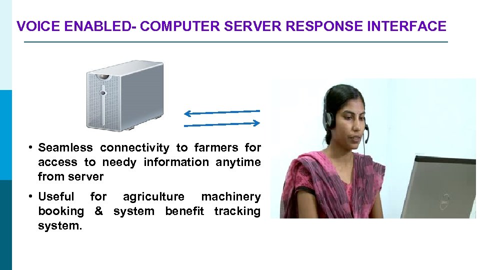 VOICE ENABLED- COMPUTER SERVER RESPONSE INTERFACE • Seamless connectivity to farmers for access to