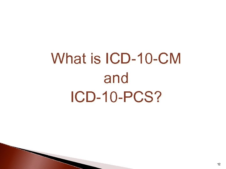 What is ICD-10 -CM and ICD-10 -PCS? 12 