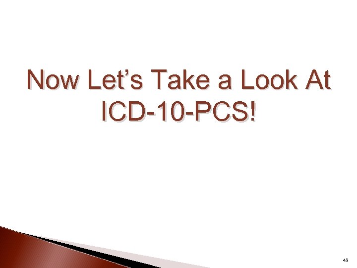 Now Let’s Take a Look At ICD-10 -PCS! 43 