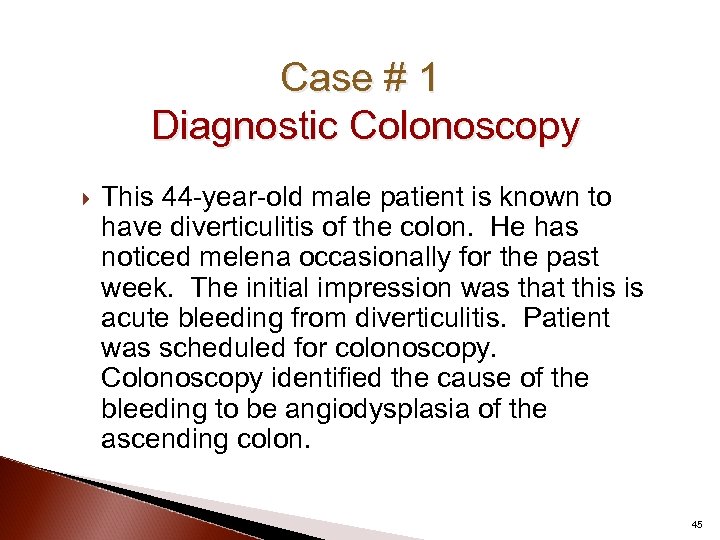 Case # 1 Diagnostic Colonoscopy This 44 -year-old male patient is known to have