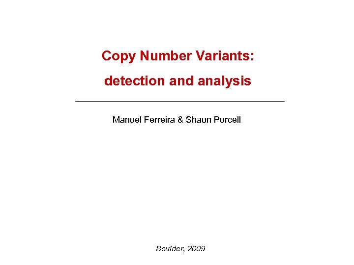 Copy Number Variants: detection and analysis Manuel Ferreira & Shaun Purcell Boulder, 2009 