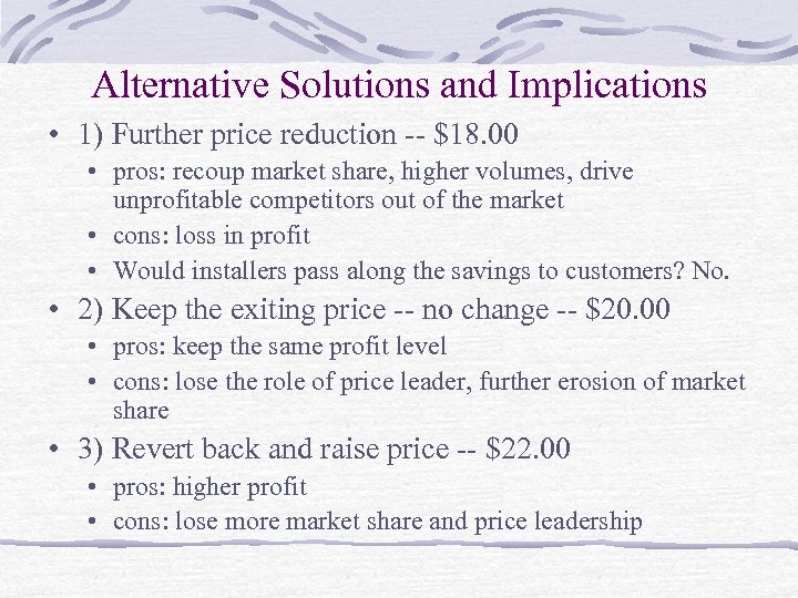 Alternative Solutions and Implications • 1) Further price reduction -- $18. 00 • pros: