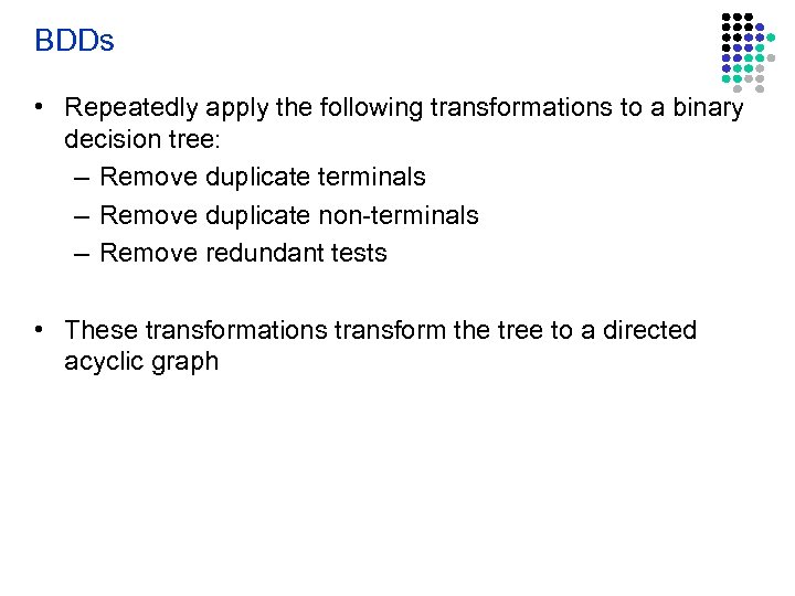 BDDs • Repeatedly apply the following transformations to a binary decision tree: – Remove