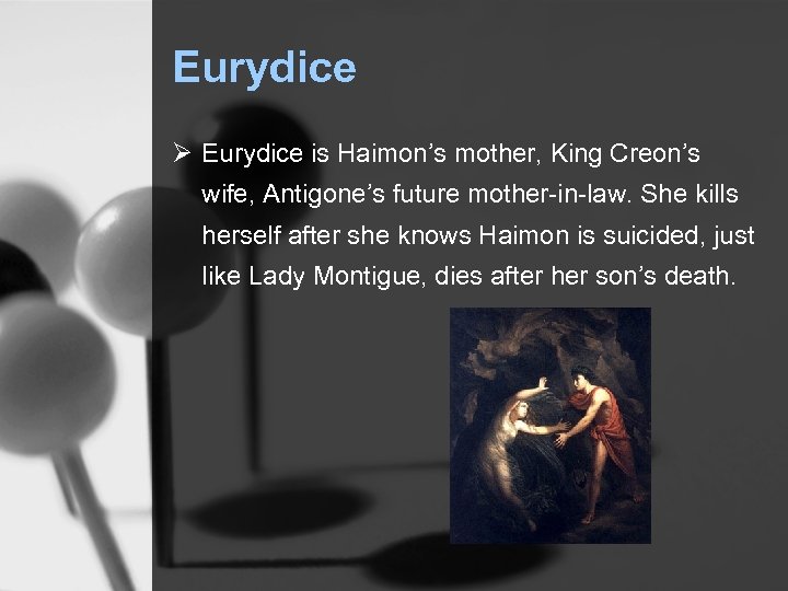 Eurydice Ø Eurydice is Haimon’s mother, King Creon’s wife, Antigone’s future mother-in-law. She kills