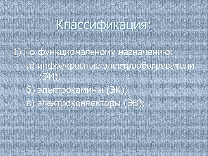 Классификация: 1) По функциональному назначению: а) инфракрасные электрообогреватели (ЭИ); б) электрокамины (ЭК); в) электроконвекторы