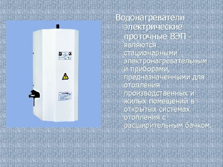 Водонагреватели электрические проточные ВЭП - являются стационарными электронагревательным и приборами, предназначенными для отопления производственных