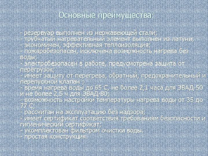 Основные преимущества: - резервуар выполнен из нержавеющей стали; - трубчатый нагревательный элемент выполнен из