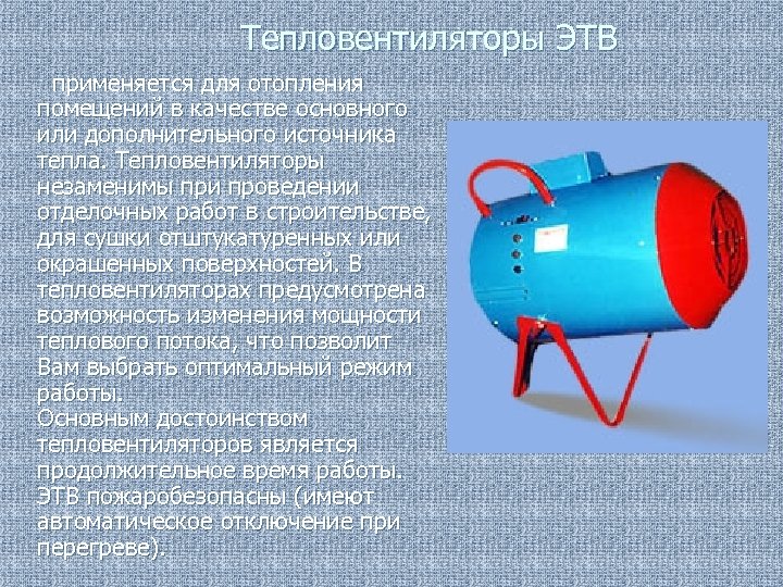 Тепловентиляторы ЭТВ применяется для отопления помещений в качестве основного или дополнительного источника тепла. Тепловентиляторы