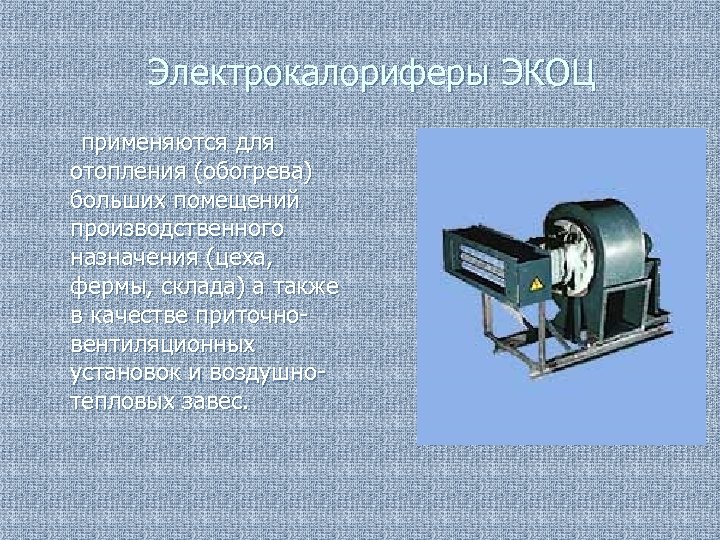 Электрокалориферы ЭКОЦ применяются для отопления (обогрева) больших помещений производственного назначения (цеха, фермы, склада) а
