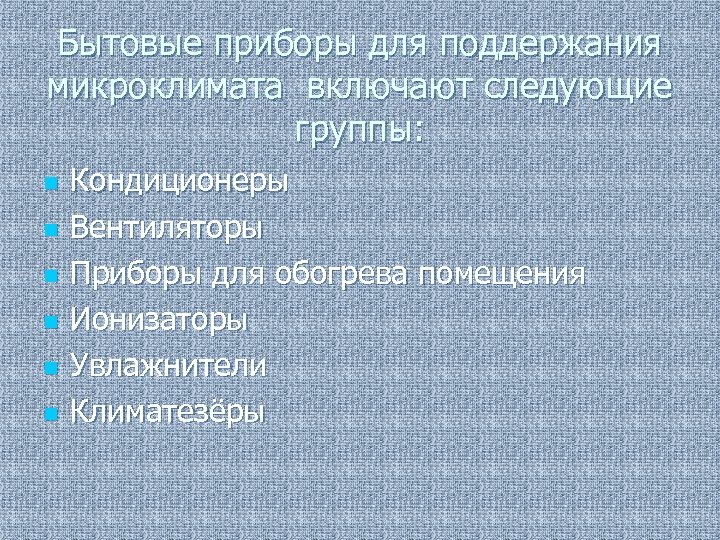 Бытовые приборы для поддержания микроклимата включают следующие группы: n n n Кондиционеры Вентиляторы Приборы