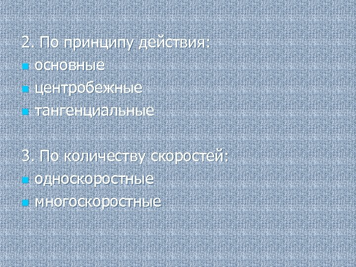 2. По принципу действия: n основные n центробежные n тангенциальные 3. По количеству скоростей: