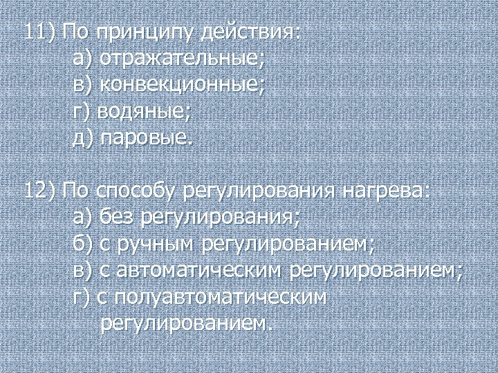 11) По принципу действия: а) отражательные; в) конвекционные; г) водяные; д) паровые. 12) По