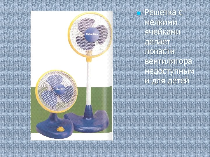 n Решетка с мелкими ячейками делает лопасти вентилятора недоступным и для детей 