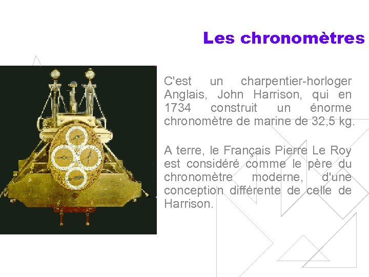 Les chronomètres C'est un charpentier-horloger Anglais, John Harrison, qui en 1734 construit un énorme