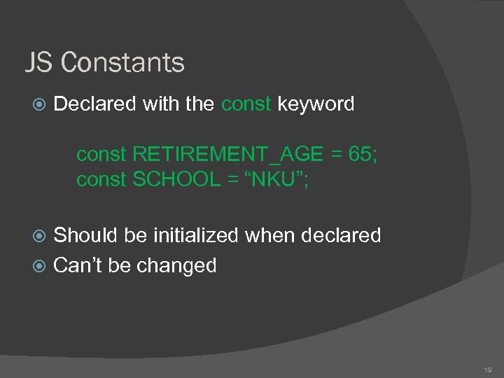 JS Constants Declared with the const keyword const RETIREMENT_AGE = 65; const SCHOOL =