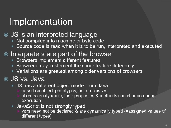 Implementation JS is an interpreted language Not compiled into machine or byte code Source