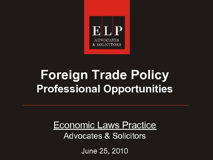 Foreign Trade Policy Professional Opportunities Economic Laws Practice Advocates & Solicitors June 25, 2010