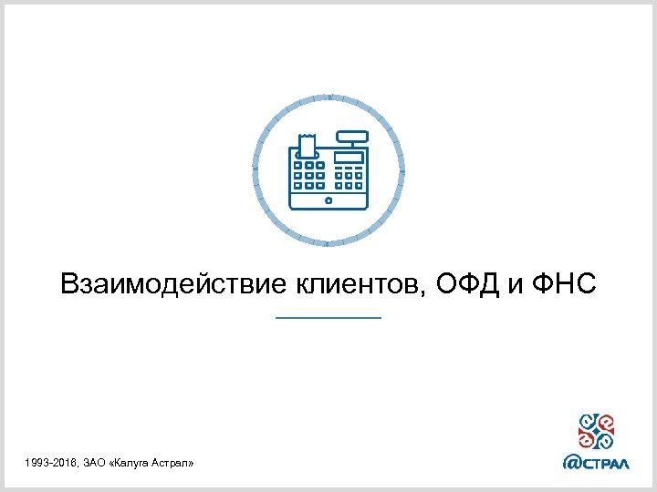 Взаимодействие клиентов, ОФД и ФНС 1993 -2016, ЗАО «Калуга Астрал» 