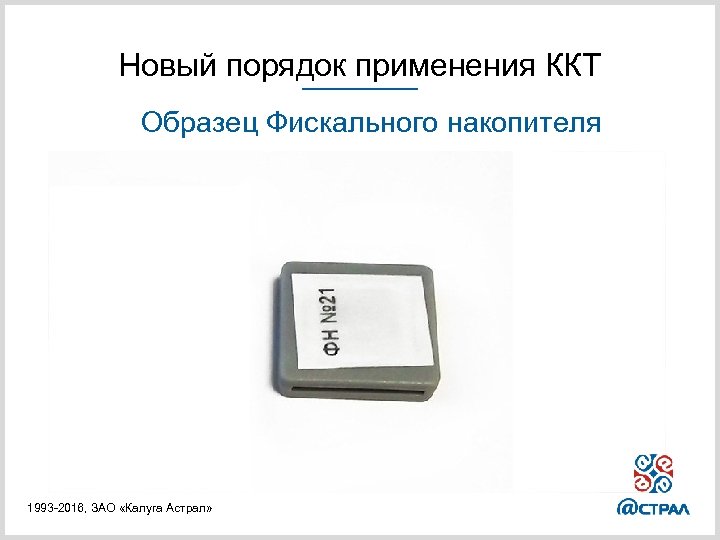 Новый порядок применения ККТ Образец Фискального накопителя 1993 -2016, ЗАО «Калуга Астрал» 