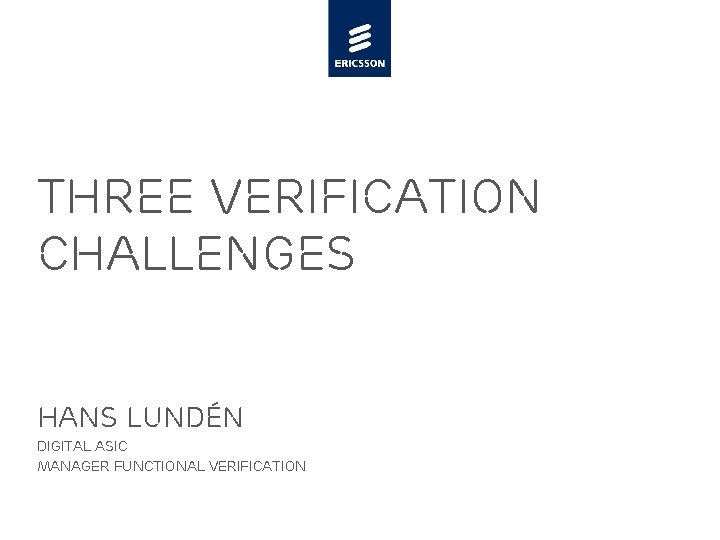 Three Verification Challenges Hans Lundén Digital ASIC Manager Functional Verification 
