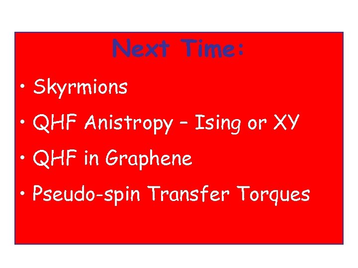 Next Time: • Skyrmions • QHF Anistropy – Ising or XY • QHF in