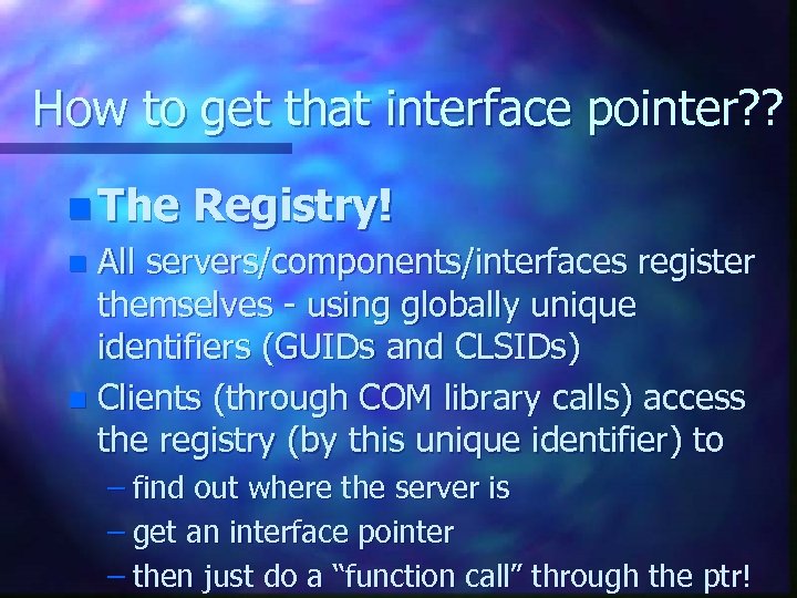 How to get that interface pointer? ? n The Registry! All servers/components/interfaces register themselves