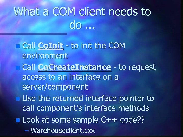 What a COM client needs to do. . . Call Co. Init - to