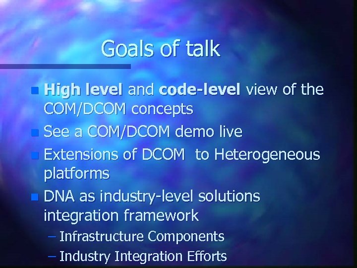 Goals of talk High level and code-level view of the COM/DCOM concepts n See