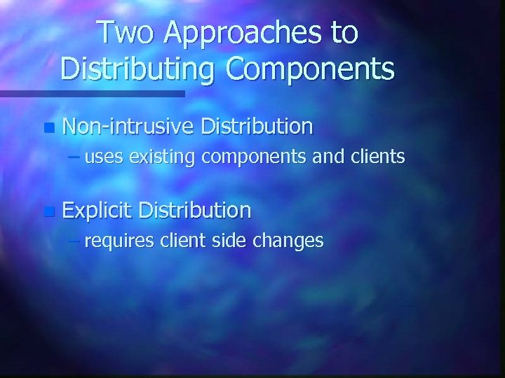 Two Approaches to Distributing Components n Non-intrusive Distribution – uses existing components and clients