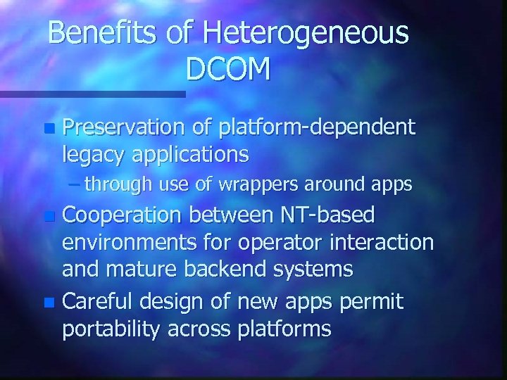 Benefits of Heterogeneous DCOM n Preservation of platform-dependent legacy applications – through use of