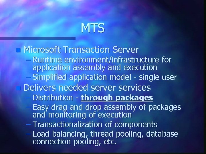 MTS n Microsoft Transaction Server n Delivers needed server services – Runtime environment/infrastructure for