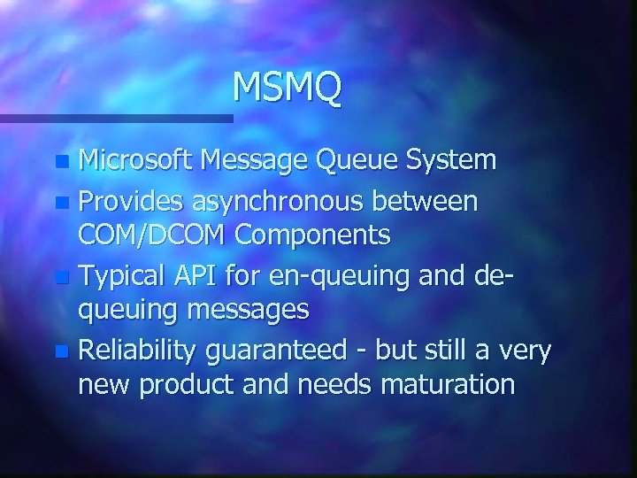 MSMQ Microsoft Message Queue System n Provides asynchronous between COM/DCOM Components n Typical API