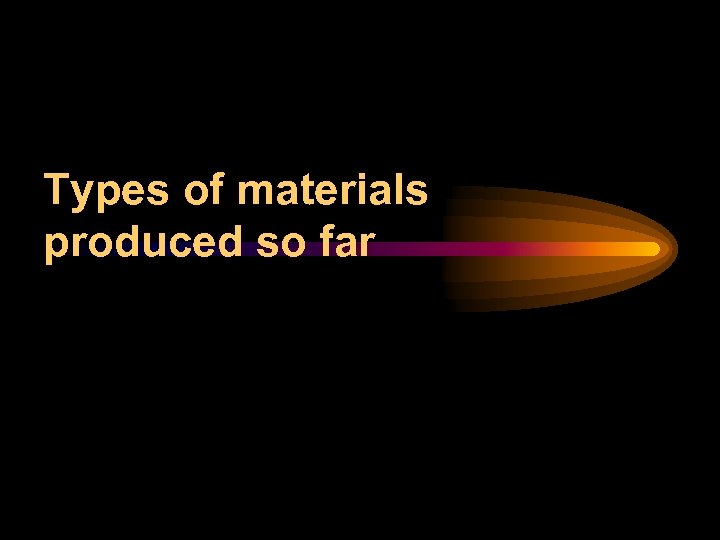 Types of materials produced so far 