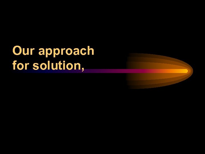 Our approach for solution, 