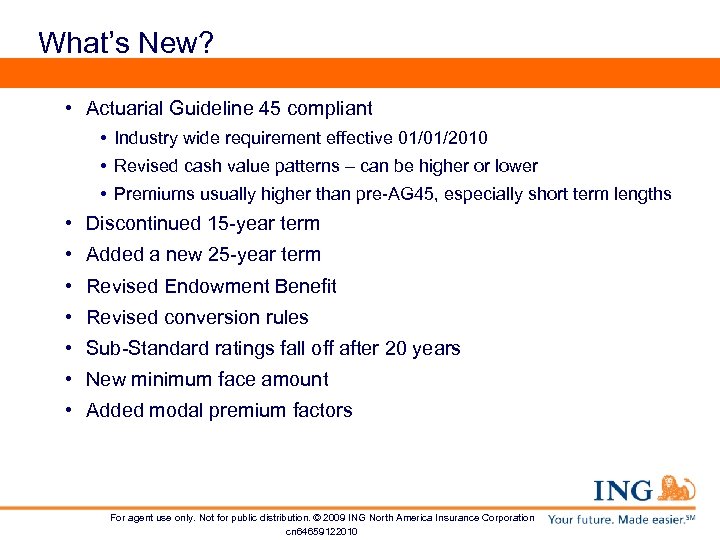 What’s New? • Actuarial Guideline 45 compliant • Industry wide requirement effective 01/01/2010 •