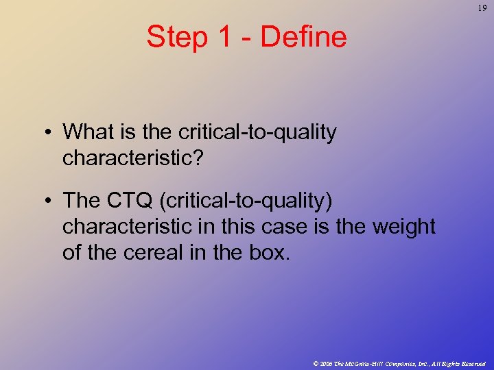 19 Step 1 - Define • What is the critical-to-quality characteristic? • The CTQ
