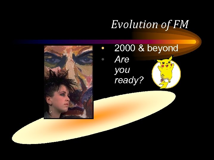 Evolution of FM • • 2000 & beyond Are you ready? 