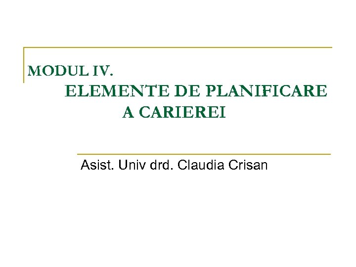 MODUL IV. ELEMENTE DE PLANIFICARE A CARIEREI Asist. Univ drd. Claudia Crisan 